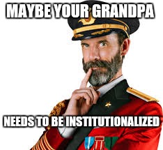Hmm Captain Obvious  | MAYBE YOUR GRANDPA NEEDS TO BE INSTITUTIONALIZED | image tagged in hmm captain obvious | made w/ Imgflip meme maker