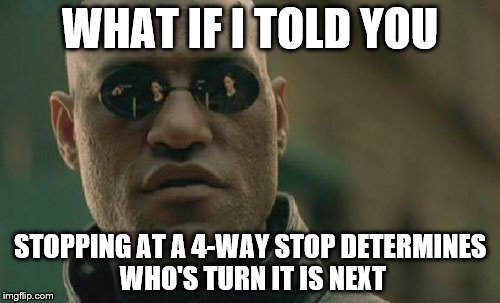 Matrix Morpheus Meme | WHAT IF I TOLD YOU; STOPPING AT A 4-WAY STOP DETERMINES WHO'S TURN IT IS NEXT | image tagged in memes,matrix morpheus | made w/ Imgflip meme maker