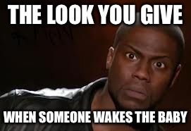 Kevin Hart Meme | THE LOOK YOU GIVE; WHEN SOMEONE WAKES THE BABY | image tagged in memes,kevin hart the hell | made w/ Imgflip meme maker