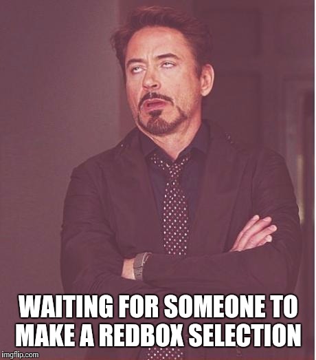 If you can't make a decesion your girlfriend won't be able to help. | WAITING FOR SOMEONE TO MAKE A REDBOX SELECTION | image tagged in memes,face you make robert downey jr | made w/ Imgflip meme maker