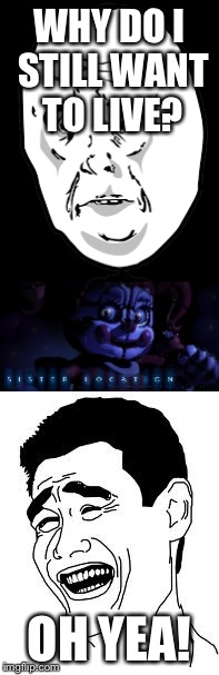 Fnaf sister location  | WHY DO I STILL WANT TO LIVE? OH YEA! | image tagged in fnaf,rage comics | made w/ Imgflip meme maker