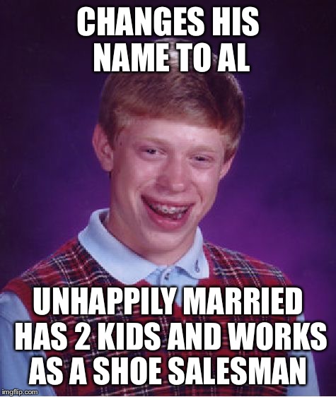 Bad luck married with children  | CHANGES HIS NAME TO AL; UNHAPPILY MARRIED HAS 2 KIDS AND WORKS AS A SHOE SALESMAN | image tagged in memes,bad luck brian,married with children | made w/ Imgflip meme maker