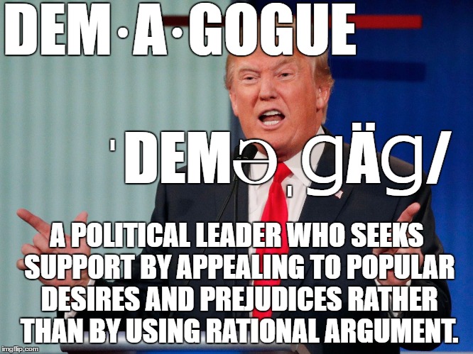 Demagogue Donald Drumpf | DEM·A·GOGUE









        
ˈDEMƏˌꞬÄꞬ/; A POLITICAL LEADER WHO SEEKS SUPPORT BY APPEALING TO POPULAR DESIRES AND PREJUDICES RATHER THAN BY USING RATIONAL ARGUMENT. | image tagged in demagogue drumpf,donald drumpf,make donald drumpf again,donald trump,demagogue | made w/ Imgflip meme maker