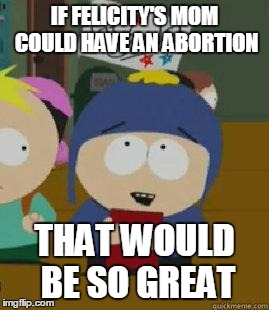 IF FELICITY'S MOM COULD HAVE AN ABORTION; THAT WOULD BE SO GREAT | image tagged in FlashTV | made w/ Imgflip meme maker