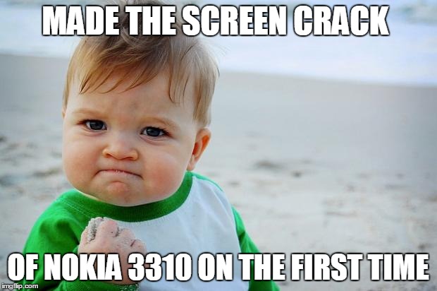Baby fist pump yeah | MADE THE SCREEN CRACK; OF NOKIA 3310 ON THE FIRST TIME | image tagged in baby fist pump yeah | made w/ Imgflip meme maker