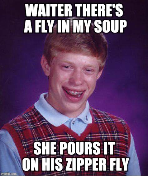 Bad Luck Brian Meme | WAITER THERE'S A FLY IN MY SOUP SHE POURS IT ON HIS ZIPPER FLY | image tagged in memes,bad luck brian | made w/ Imgflip meme maker