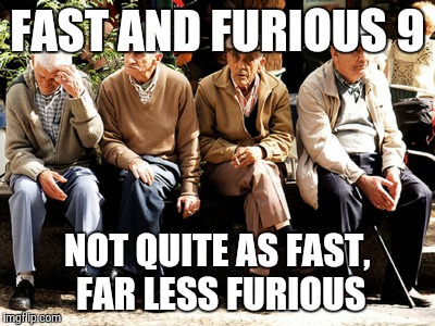 FAST AND FURIOUS 9; NOT QUITE AS FAST, FAR LESS FURIOUS | image tagged in memes,old people,fast and furious | made w/ Imgflip meme maker