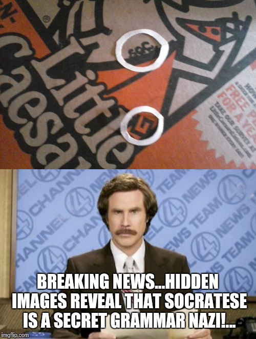 Sorry, socrates, i noticed this and couldn't help myself! | BREAKING NEWS...HIDDEN IMAGES REVEAL THAT SOCRATESE IS A SECRET GRAMMAR NAZI!... | image tagged in news,socrates,odd coincidences,hidden in plain sight | made w/ Imgflip meme maker