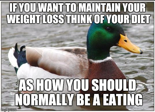 Actual Advice Mallard | IF YOU WANT TO MAINTAIN YOUR WEIGHT LOSS THINK OF YOUR DIET; AS HOW YOU SHOULD NORMALLY BE A
EATING | image tagged in memes,actual advice mallard | made w/ Imgflip meme maker