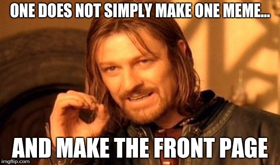 One Does Not Simply Meme | ONE DOES NOT SIMPLY MAKE ONE MEME... AND MAKE THE FRONT PAGE | image tagged in memes,one does not simply | made w/ Imgflip meme maker