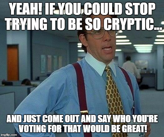 That Would Be Great Meme | YEAH! IF YOU COULD STOP TRYING TO BE SO CRYPTIC... AND JUST COME OUT AND SAY WHO YOU'RE VOTING FOR THAT WOULD BE GREAT! | image tagged in memes,that would be great | made w/ Imgflip meme maker