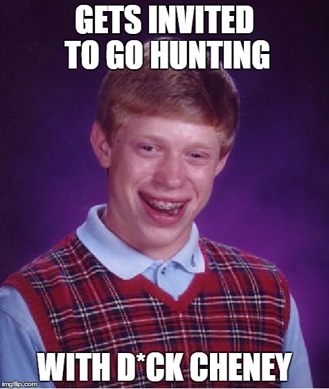 The Irony here is I had to sensor "Dick" Cheney's Name so this meme wouldn't get tagged NSFW I knew he sucked but wow....Really? | GETS INVITED TO GO HUNTING; WITH D*CK CHENEY | image tagged in memes,bad luck brian | made w/ Imgflip meme maker
