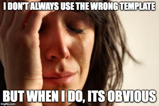 My life is over | I DON'T ALWAYS USE THE WRONG TEMPLATE; BUT WHEN I DO, ITS OBVIOUS | image tagged in memes,first world problems,lol,the struggle,relatable,funny memes | made w/ Imgflip meme maker