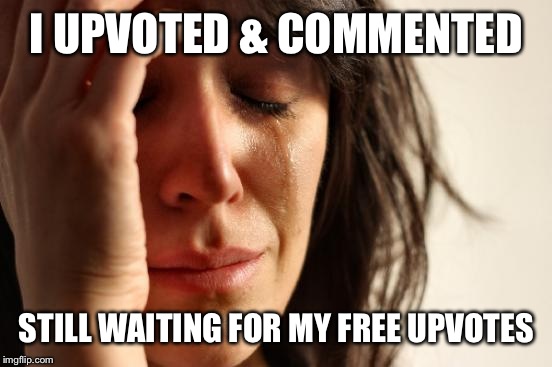 First World Problems Meme | I UPVOTED & COMMENTED STILL WAITING FOR MY FREE UPVOTES | image tagged in memes,first world problems | made w/ Imgflip meme maker