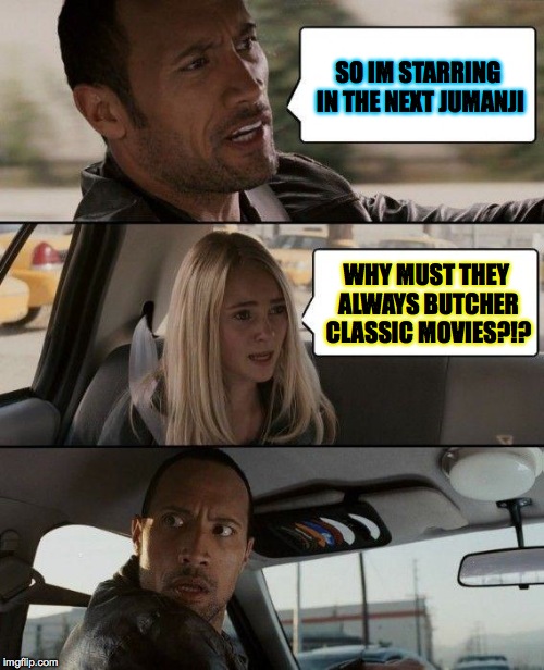 They always find a way to ruin awesome movies with a remake. | SO IM STARRING IN THE NEXT JUMANJI; WHY MUST THEY ALWAYS BUTCHER CLASSIC MOVIES?!? | image tagged in memes,the rock driving,movies,sad,why,funny | made w/ Imgflip meme maker