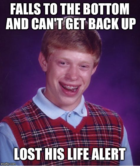 Bad Luck Brian Meme | FALLS TO THE BOTTOM AND CAN'T GET BACK UP LOST HIS LIFE ALERT | image tagged in memes,bad luck brian | made w/ Imgflip meme maker