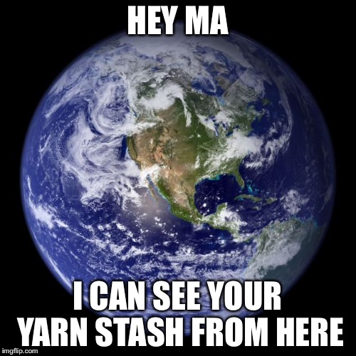 earth | HEY MA; I CAN SEE YOUR YARN STASH FROM HERE | image tagged in earth | made w/ Imgflip meme maker