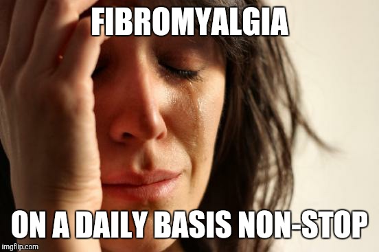 First World Problems | FIBROMYALGIA; ON A DAILY BASIS NON-STOP | image tagged in memes,first world problems | made w/ Imgflip meme maker