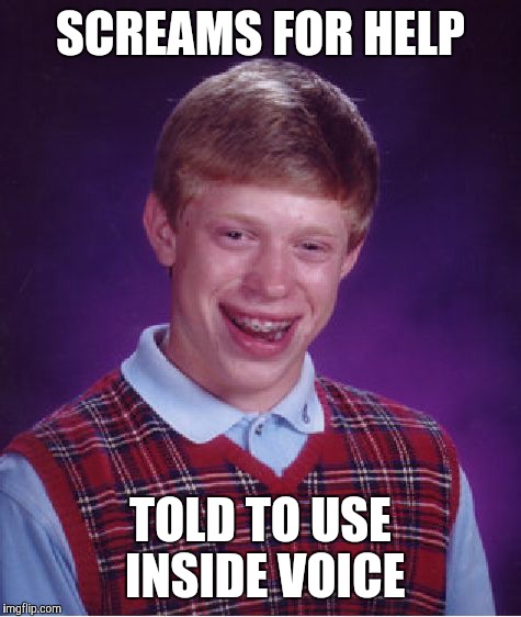 Bad Luck Brian Meme | SCREAMS FOR HELP; TOLD TO USE INSIDE VOICE | image tagged in memes,bad luck brian,funny | made w/ Imgflip meme maker