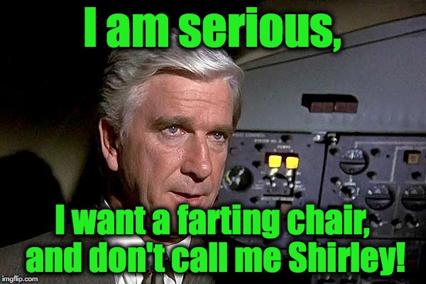 Airplane!  1 | I am serious, I want a farting chair, and don't call me Shirley! | image tagged in airplane  1 | made w/ Imgflip meme maker