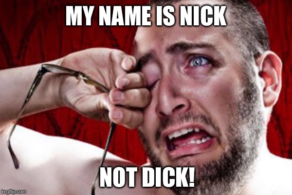 MY NAME IS NICK NOT DICK! | made w/ Imgflip meme maker