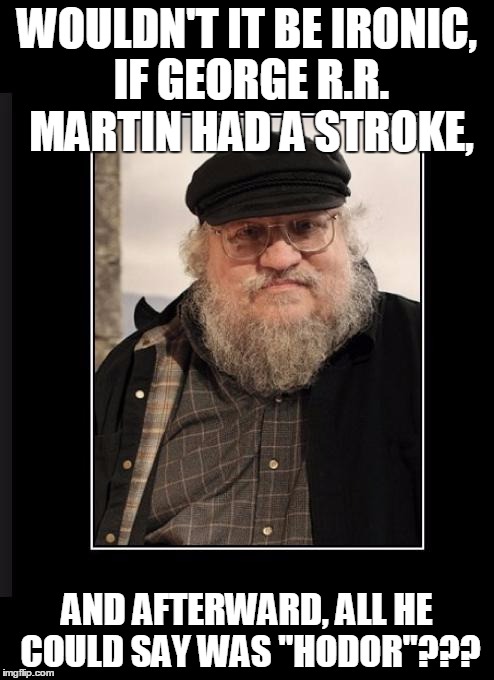 George RR Martin | WOULDN'T IT BE IRONIC, IF GEORGE R.R. MARTIN HAD A STROKE, AND AFTERWARD, ALL HE COULD SAY WAS "HODOR"??? | image tagged in george rr martin | made w/ Imgflip meme maker
