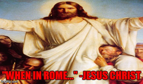 One Does Not Simply Meme | "WHEN IN ROME..." -JESUS CHRIST | image tagged in memes,one does not simply | made w/ Imgflip meme maker