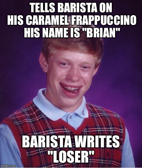 Bad Luck Brian Meme | TELLS BARISTA ON HIS CARAMEL FRAPPUCCINO HIS NAME IS "BRIAN" BARISTA WRITES "LOSER" | image tagged in memes,bad luck brian | made w/ Imgflip meme maker