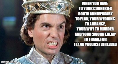 And you just stressed. | WHEN YOU HAVE TO YOUR COUNTRIES 500TH ANNIVERSARY TO PLAN, YOUR WEDDING TO ARRANGE, YOUR WIFE TO MURDER AND YOUR SWORN ENEMY TO FRAME FOR IT AND YOU JUST STRESSED | image tagged in the princess bride | made w/ Imgflip meme maker