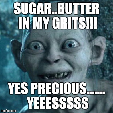 Gollum Meme | SUGAR..BUTTER IN MY GRITS!!! YES PRECIOUS....... YEEESSSSS | image tagged in memes,gollum | made w/ Imgflip meme maker