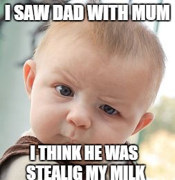 Skeptical Baby | I SAW DAD WITH MUM; I THINK HE WAS STEALIG MY MILK | image tagged in memes,skeptical baby | made w/ Imgflip meme maker