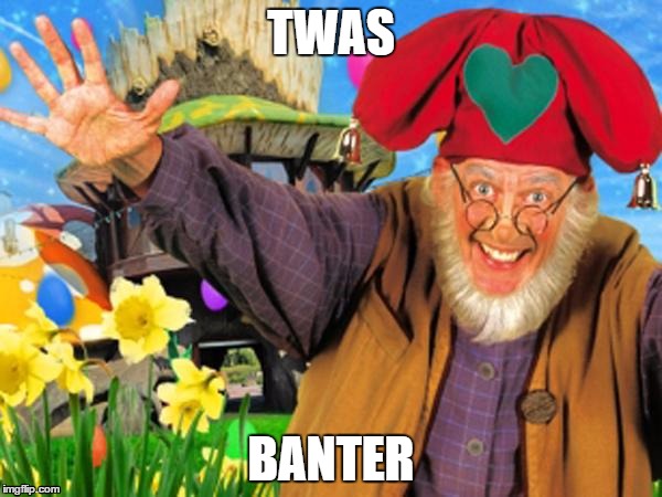 TWAS; BANTER | image tagged in funny | made w/ Imgflip meme maker