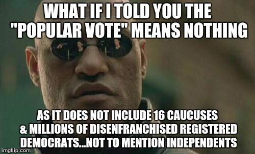 Popular vote is a lie and a propaganda tool | WHAT IF I TOLD YOU THE "POPULAR VOTE" MEANS NOTHING; AS IT DOES NOT INCLUDE 16 CAUCUSES & MILLIONS OF DISENFRANCHISED REGISTERED DEMOCRATS...NOT TO MENTION INDEPENDENTS | image tagged in matrix morpheus,popular vote,propaganda,never hillary,bernieorbust,stillsanders | made w/ Imgflip meme maker
