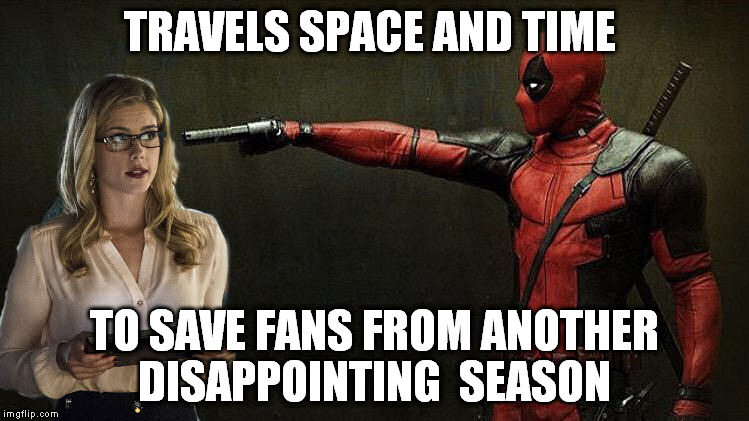 Deadpool Saves Arrow | TRAVELS SPACE AND TIME; TO SAVE FANS FROM ANOTHER DISAPPOINTING  SEASON | image tagged in arrow,season 4,deadpool | made w/ Imgflip meme maker