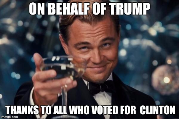 Leonardo Dicaprio Cheers Meme | ON BEHALF OF TRUMP; THANKS TO ALL WHO VOTED FOR  CLINTON | image tagged in memes,leonardo dicaprio cheers | made w/ Imgflip meme maker
