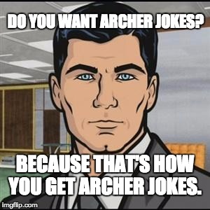 Archer | DO YOU WANT ARCHER JOKES? BECAUSE THAT'S HOW YOU GET ARCHER JOKES. | image tagged in archer | made w/ Imgflip meme maker