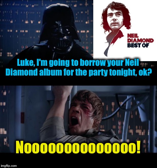 Once again, Lord Vader tries his luck at borrowing another album from Luke. We remember the Kenny Loggins fiasco.......... |  Luke, I'm going to borrow your Neil Diamond album for the party tonight, ok? Noooooooooooooo! | image tagged in memes,star wars no,funny memes,funny,evilmandoevil | made w/ Imgflip meme maker