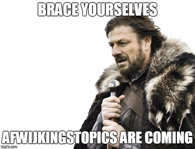 Brace Yourselves X is Coming Meme |  BRACE YOURSELVES; AFWIJKINGSTOPICS ARE COMING | image tagged in memes,brace yourselves x is coming | made w/ Imgflip meme maker