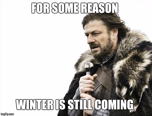 Brace Yourselves X is Coming | FOR SOME REASON; WINTER IS STILL COMING | image tagged in memes,brace yourselves x is coming | made w/ Imgflip meme maker