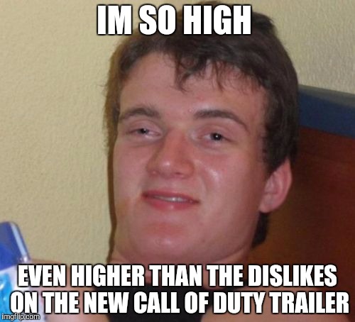 10 Guy Meme |  IM SO HIGH; EVEN HIGHER THAN THE DISLIKES ON THE NEW CALL OF DUTY TRAILER | image tagged in memes,10 guy | made w/ Imgflip meme maker