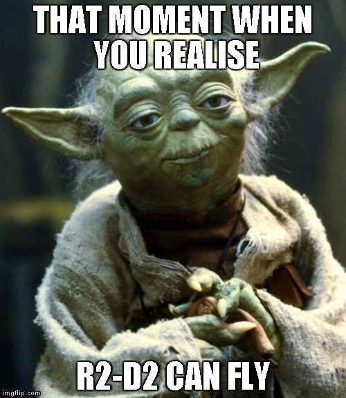 Star Wars Yoda | THAT MOMENT WHEN YOU REALISE; R2-D2 CAN FLY | image tagged in memes,star wars yoda | made w/ Imgflip meme maker