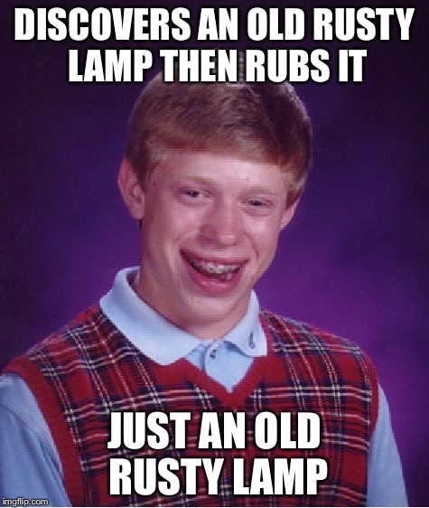 Bad Luck Brian | DISCOVERS AN OLD RUSTY LAMP THEN RUBS IT; JUST AN OLD RUSTY LAMP | image tagged in memes,bad luck brian | made w/ Imgflip meme maker