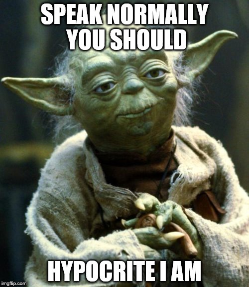Star Wars Yoda | SPEAK NORMALLY YOU SHOULD; HYPOCRITE I AM | image tagged in memes,star wars yoda | made w/ Imgflip meme maker
