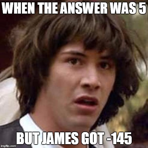 Conspiracy Keanu | WHEN THE ANSWER WAS 5; BUT JAMES GOT -145 | image tagged in memes,conspiracy keanu | made w/ Imgflip meme maker