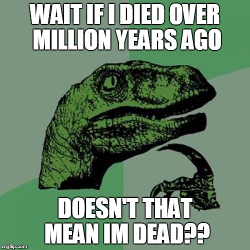 Philosoraptor | WAIT IF I DIED OVER MILLION YEARS AGO; DOESN'T THAT MEAN IM DEAD?? | image tagged in memes,philosoraptor | made w/ Imgflip meme maker