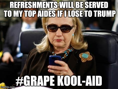 Hillary Clinton Cellphone | REFRESHMENTS WILL BE SERVED TO MY TOP AIDES IF I LOSE TO TRUMP; #GRAPE KOOL-AID | image tagged in hillary clinton cellphone | made w/ Imgflip meme maker