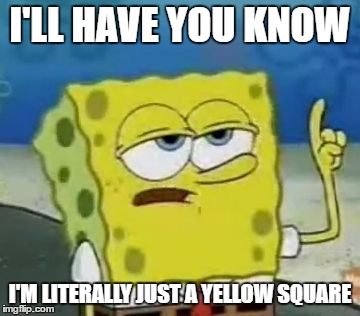 I'll Have You Know Spongebob | I'LL HAVE YOU KNOW; I'M LITERALLY JUST A YELLOW SQUARE | image tagged in memes,ill have you know spongebob,yellow square,square,spongebob | made w/ Imgflip meme maker