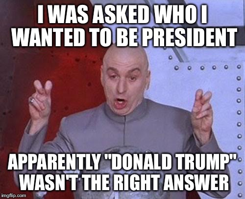 I will never vote for a democrat. Period.  |  I WAS ASKED WHO I WANTED TO BE PRESIDENT; APPARENTLY "DONALD TRUMP" WASN'T THE RIGHT ANSWER | image tagged in memes,dr evil laser | made w/ Imgflip meme maker