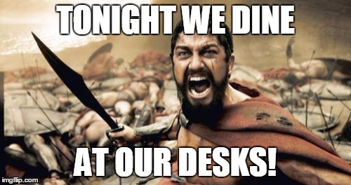 Sparta Leonidas Meme | TONIGHT WE DINE; AT OUR DESKS! | image tagged in memes,sparta leonidas | made w/ Imgflip meme maker