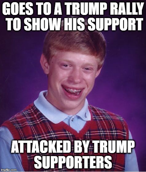 Bad Luck Brian Meme | GOES TO A TRUMP RALLY TO SHOW HIS SUPPORT; ATTACKED BY TRUMP SUPPORTERS | image tagged in memes,bad luck brian | made w/ Imgflip meme maker
